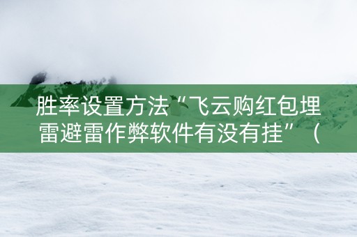 胜率设置方法“飞云购红包埋雷避雷作弊软件有没有挂”（详细透视教程）-哔哩哔哩