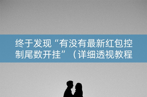 终于发现“有没有最新红包控制尾数开挂”（详细透视教程）-哔哩哔哩