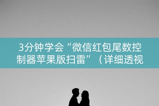 3分钟学会“微信红包尾数控制器苹果版扫雷”（详细透视教程）-哔哩哔哩