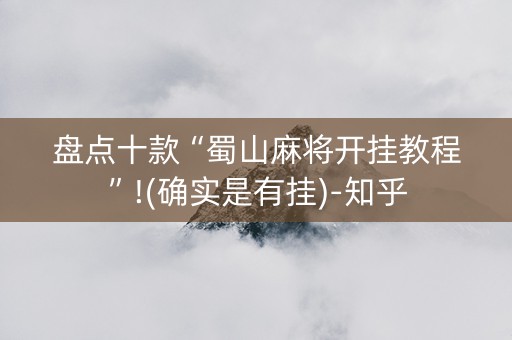 盘点十款“蜀山麻将开挂教程”!(确实是有挂)-知乎
