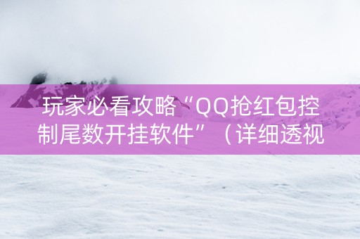 玩家必看攻略“QQ抢红包控制尾数开挂软件”（详细透视教程）-哔哩哔哩