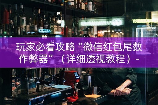 玩家必看攻略“微信红包尾数作弊器”（详细透视教程）-哔哩哔哩
