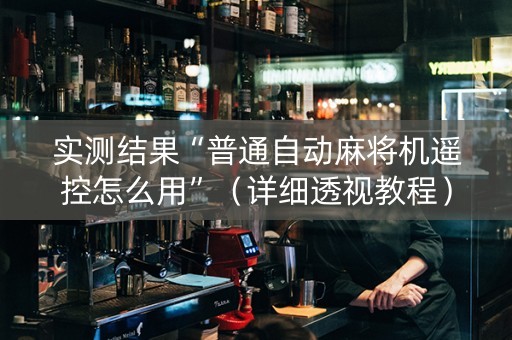 实测结果“普通自动麻将机遥控怎么用”（详细透视教程）-哔哩哔哩