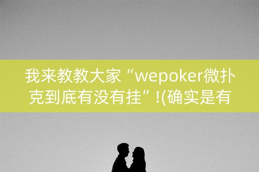 我来教教大家“wepoker微扑克到底有没有挂”!(确实是有挂)-知乎