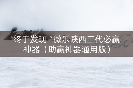 终于发现“微乐陕西三代必赢神器（助赢神器通用版）