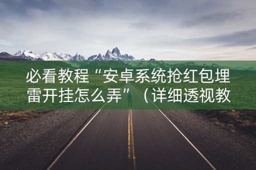必看教程“安卓系统抢红包埋雷开挂怎么弄”（详细透视教程）-哔哩哔哩