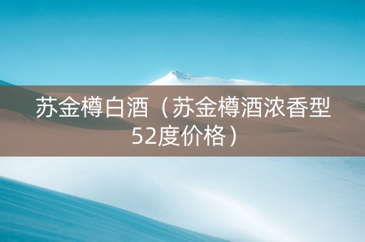 苏金樽白酒（苏金樽酒浓香型52度价格）