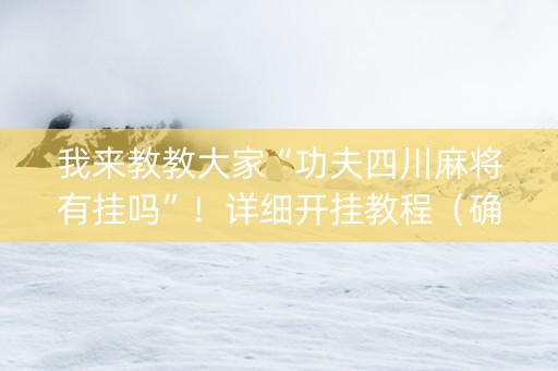 我来教教大家“功夫四川麻将有挂吗”！详细开挂教程（确实真的有挂)-知乎