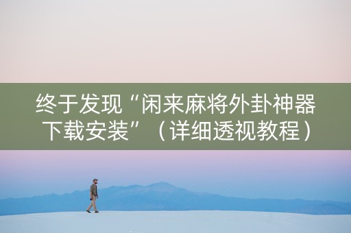 终于发现“闲来麻将外卦神器下载安装”（详细透视教程）-哔哩哔哩
