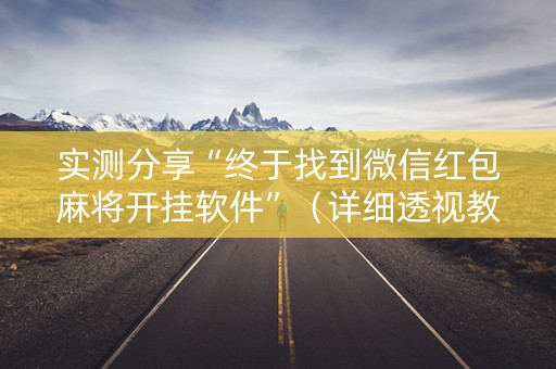实测分享“终于找到微信红包麻将开挂软件”（详细透视教程）-哔哩哔哩