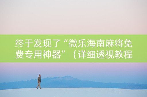 终于发现了“微乐海南麻将免费专用神器”（详细透视教程）-哔哩哔哩