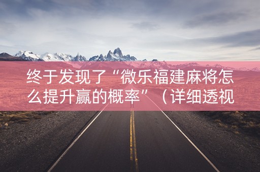 终于发现了“微乐福建麻将怎么提升赢的概率”（详细透视教程）-哔哩哔哩