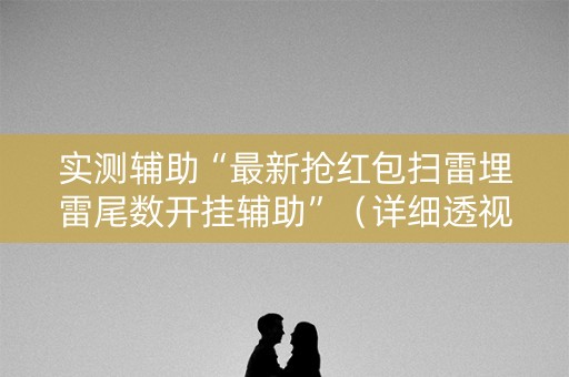 实测辅助“最新抢红包扫雷埋雷尾数开挂辅助”（详细透视教程）-哔哩哔哩