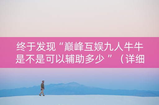 终于发现“巅峰互娱九人牛牛是不是可以辅助多少 ”（详细透视教程）-哔哩哔哩