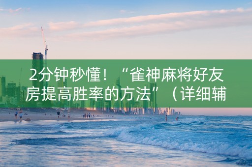 2分钟秒懂！“雀神麻将好友房提高胜率的方法”（详细辅助教程）-哔哩哔哩