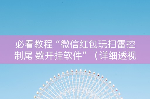 必看教程“微信红包玩扫雷控制尾 数开挂软件”（详细透视教程）-哔哩哔哩