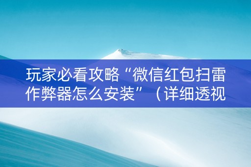 玩家必看攻略“微信红包扫雷作弊器怎么安装”（详细透视教程）-哔哩哔哩