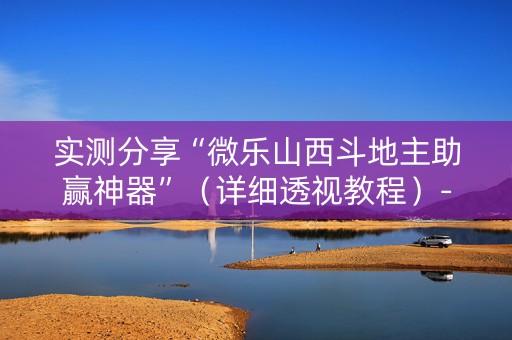 实测分享“微乐山西斗地主助赢神器”（详细透视教程）-哔哩哔哩