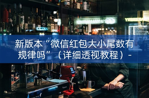 新版本“微信红包大小尾数有规律吗”（详细透视教程）-哔哩哔哩