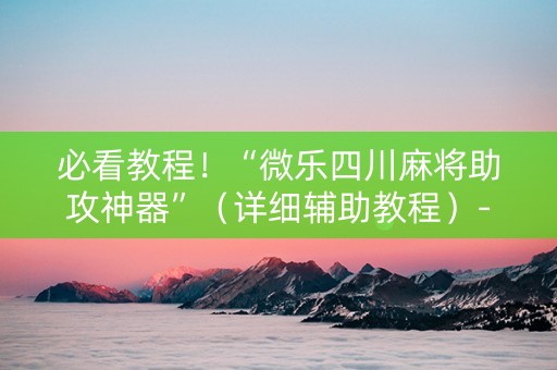 必看教程！“微乐四川麻将助攻神器”（详细辅助教程）-哔哩哔哩