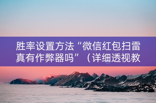 胜率设置方法“微信红包扫雷真有作弊器吗”（详细透视教程）-哔哩哔哩