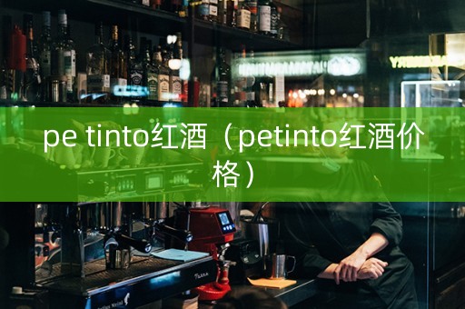 pe tinto红酒（petinto红酒价格）