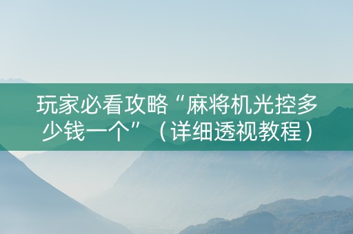 玩家必看攻略“麻将机光控多少钱一个”（详细透视教程）-哔哩哔哩