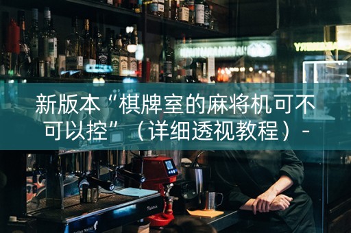 新版本“棋牌室的麻将机可不可以控”（详细透视教程）-哔哩哔哩