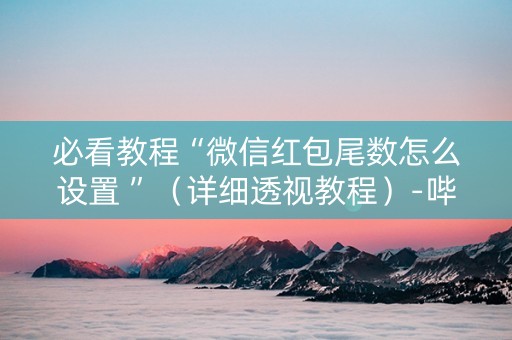 必看教程“微信红包尾数怎么设置 ”（详细透视教程）-哔哩哔哩