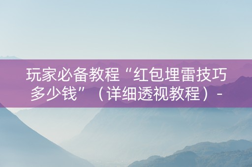 玩家必备教程“红包埋雷技巧多少钱”（详细透视教程）-哔哩哔哩