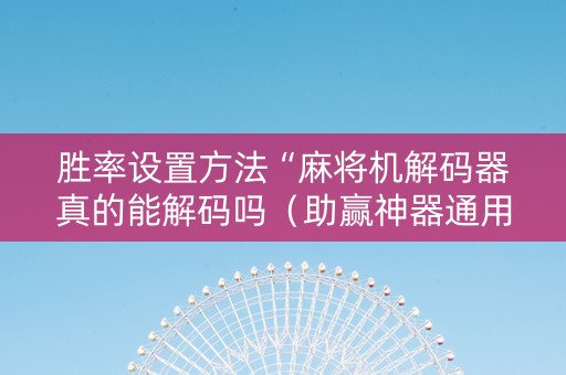 胜率设置方法“麻将机解码器真的能解码吗（助赢神器通用版）