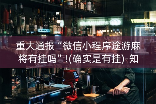重大通报“微信小程序途游麻将有挂吗”!(确实是有挂)-知乎