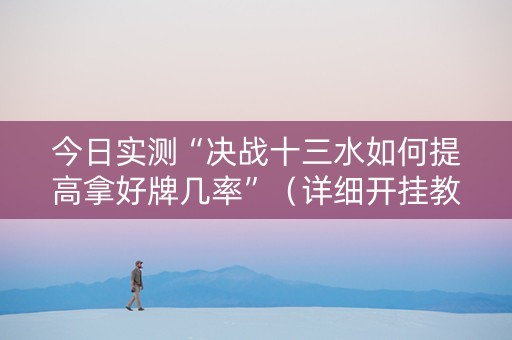 今日实测“决战十三水如何提高拿好牌几率”（详细开挂教程）-哔哩哔哩