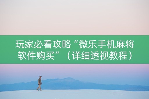 玩家必看攻略“微乐手机麻将软件购买”（详细透视教程）-哔哩哔哩