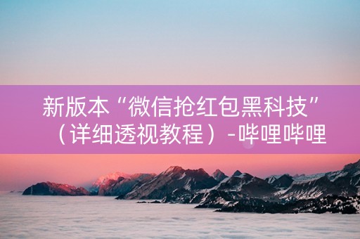 新版本“微信抢红包黑科技”（详细透视教程）-哔哩哔哩
