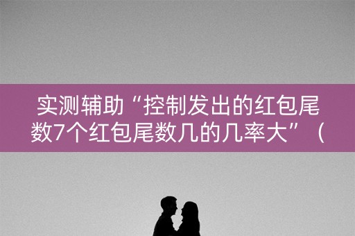 实测辅助“控制发出的红包尾数7个红包尾数几的几率大”（详细透视教程）-哔哩哔哩