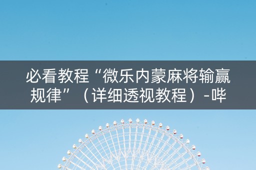 必看教程“微乐内蒙麻将输赢规律”（详细透视教程）-哔哩哔哩