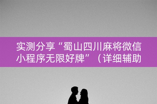 实测分享“蜀山四川麻将微信小程序无限好牌”（详细辅助教程）-哔哩哔哩