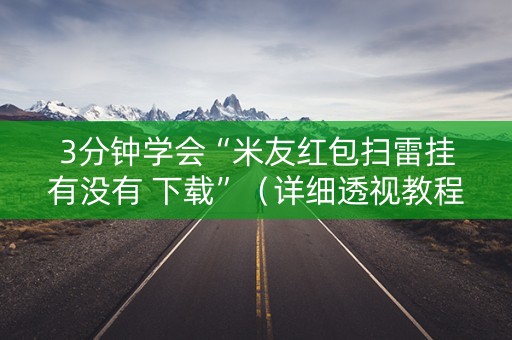 3分钟学会“米友红包扫雷挂有没有 下载”（详细透视教程）-哔哩哔哩