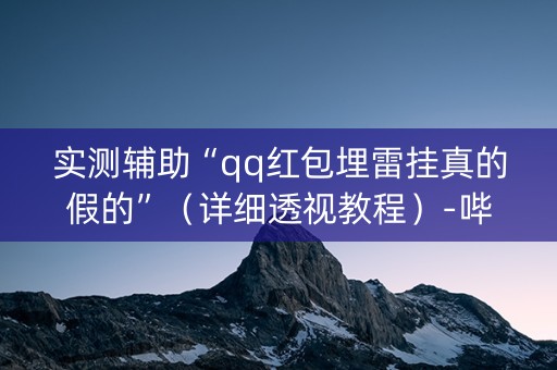 实测辅助“qq红包埋雷挂真的假的”（详细透视教程）-哔哩哔哩