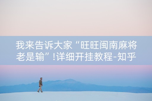 我来告诉大家“旺旺闽南麻将老是输”!详细开挂教程-知乎