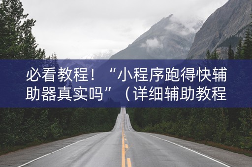 必看教程！“小程序跑得快辅助器真实吗”（详细辅助教程）-哔哩哔哩