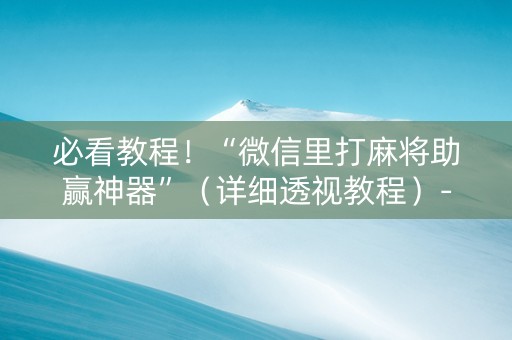 必看教程！“微信里打麻将助赢神器”（详细透视教程）-哔哩哔哩