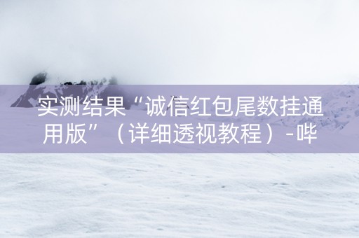 实测结果“诚信红包尾数挂通用版”（详细透视教程）-哔哩哔哩