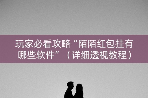 玩家必看攻略“陌陌红包挂有哪些软件”（详细透视教程）-哔哩哔哩