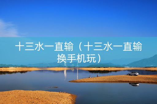 十三水一直输（十三水一直输换手机玩）