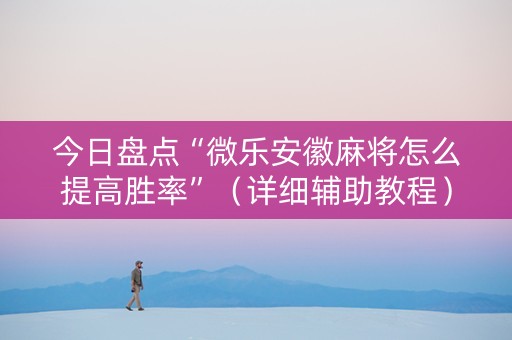 今日盘点“微乐安徽麻将怎么提高胜率”（详细辅助教程）-哔哩哔哩