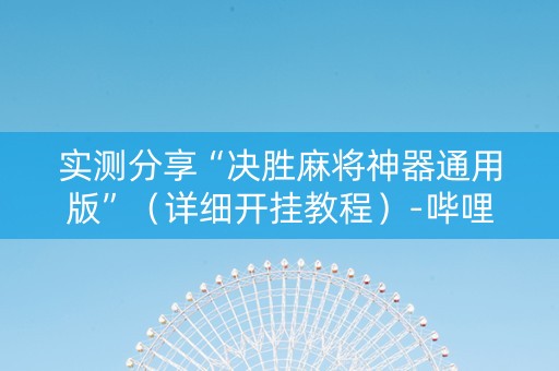 实测分享“决胜麻将神器通用版”（详细开挂教程）-哔哩哔哩