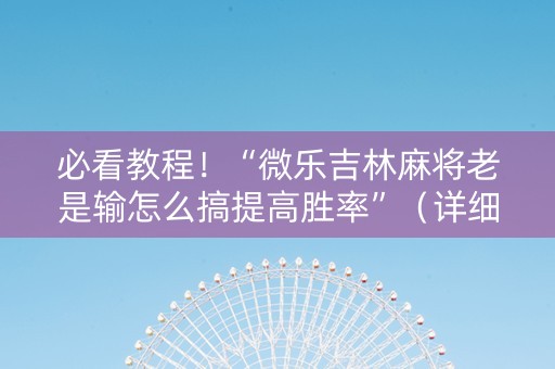 必看教程！“微乐吉林麻将老是输怎么搞提高胜率”（详细透视教程）-哔哩哔哩