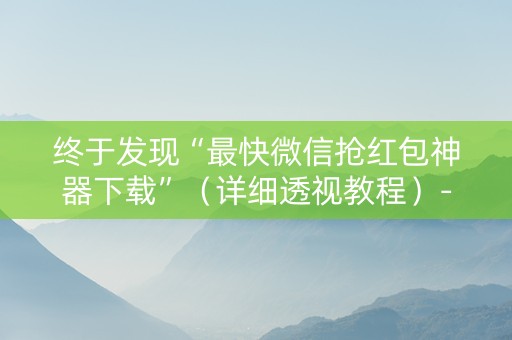 终于发现“最快微信抢红包神器下载”（详细透视教程）-哔哩哔哩